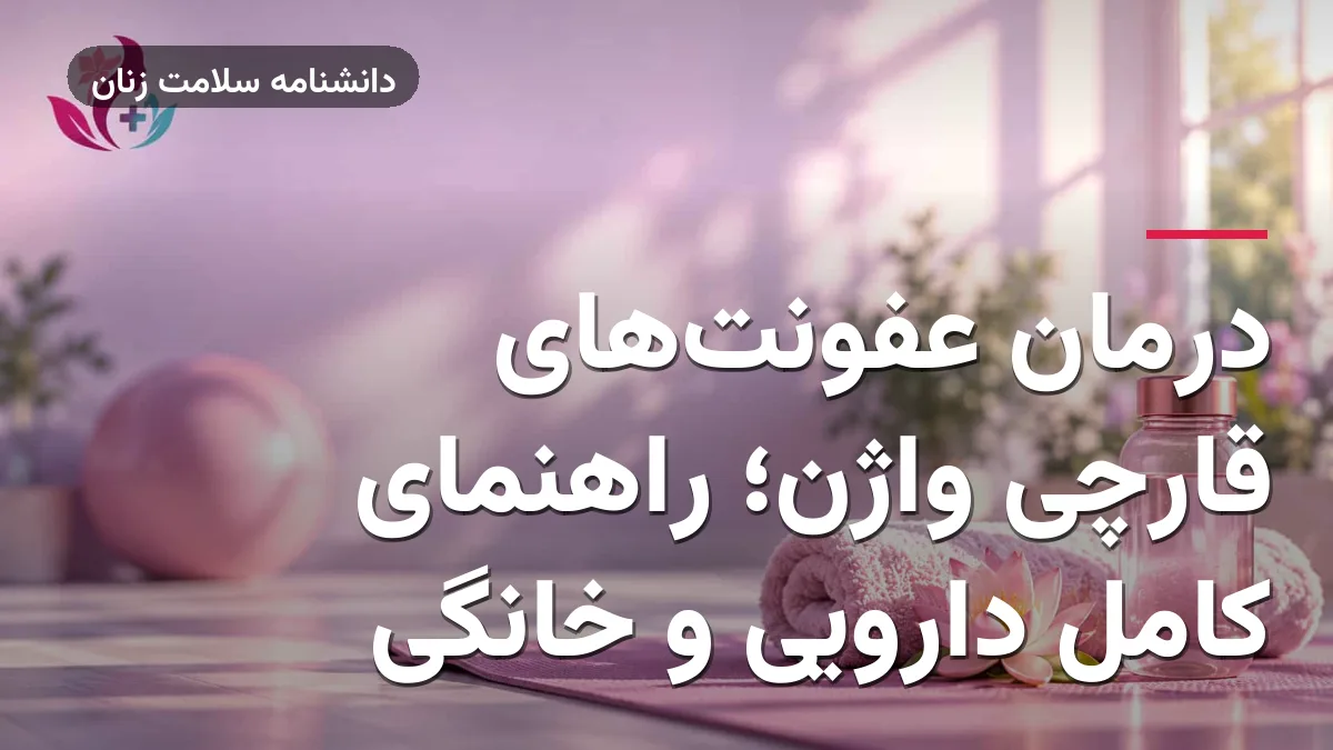 درمان عفونت‌های قارچی واژن؛ راهنمای کامل دارویی و خانگی