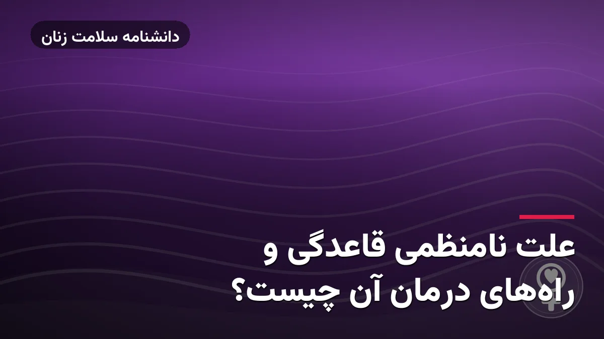 علت نامنظمی قاعدگی و راههای درمان آن چیست؟