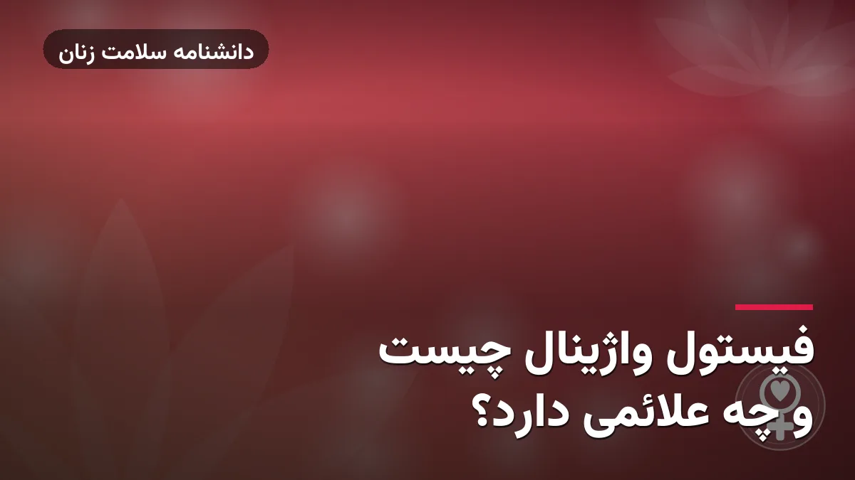فیستول واژینال چیست و چه علائمی دارد؟
