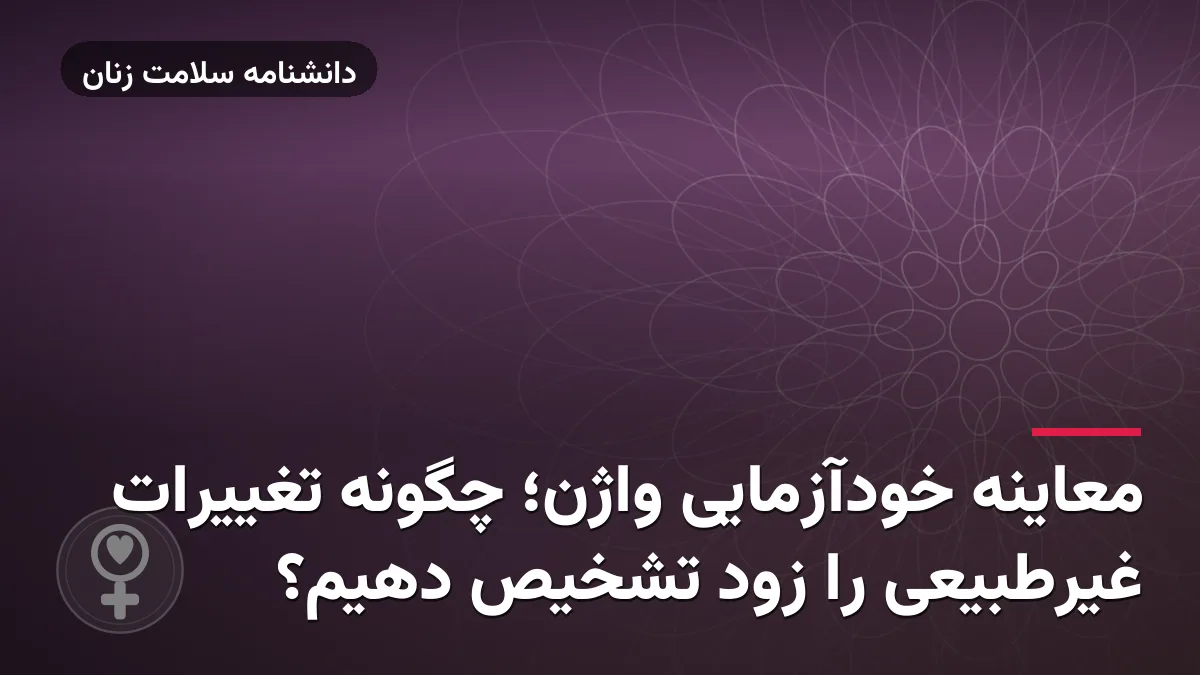 معاینه خودآزمایی واژن؛ چگونه تغییرات غیرطبیعی را زود تشخیص دهیم؟