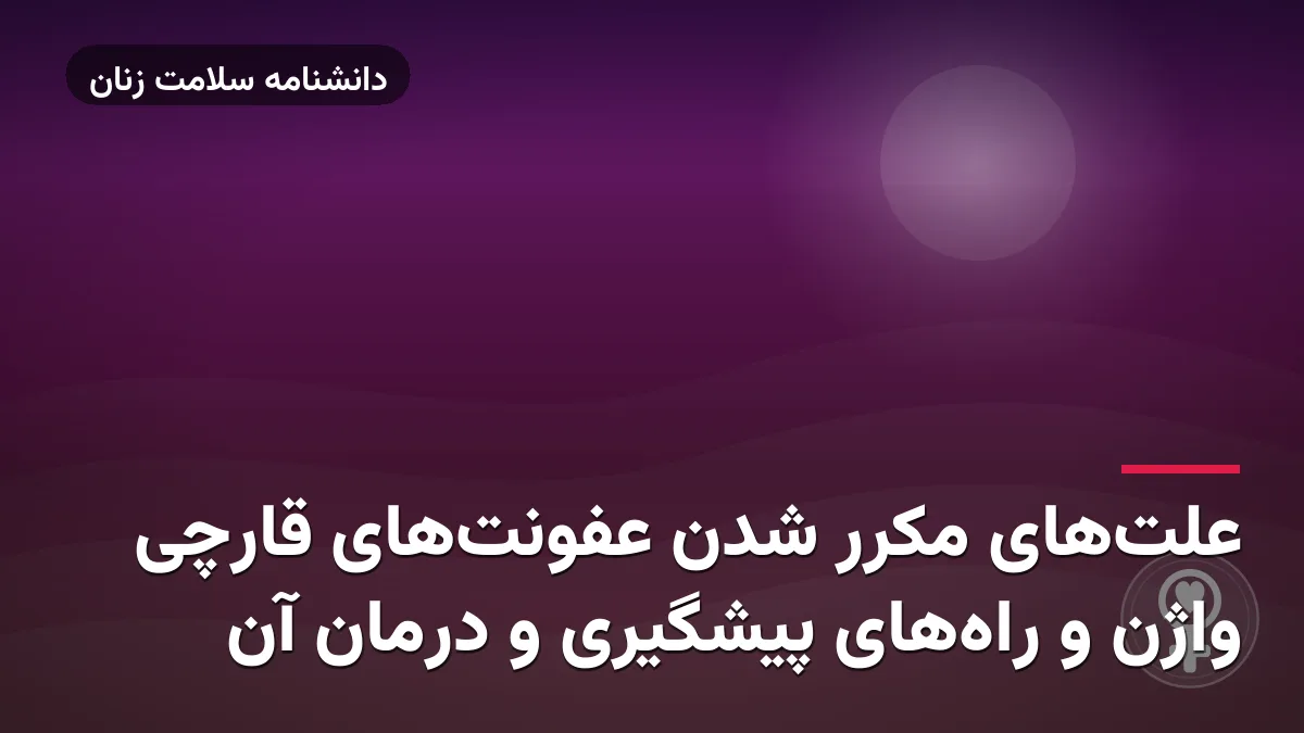 علت‌های مکرر شدن عفونت‌های قارچی واژن و راه‌های پیشگیری و درمان آن
