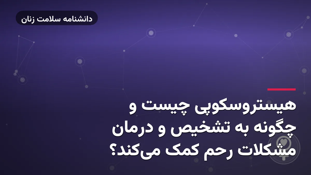 هیستروسکوپی چیست و چگونه به تشخیص و درمان مشکلات رحم کمک می‌کند؟