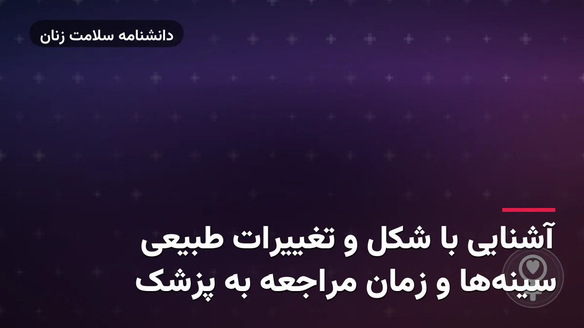 آشنایی با شکل و تغییرات طبیعی سینه‌ها و زمان مراجعه به پزشک
