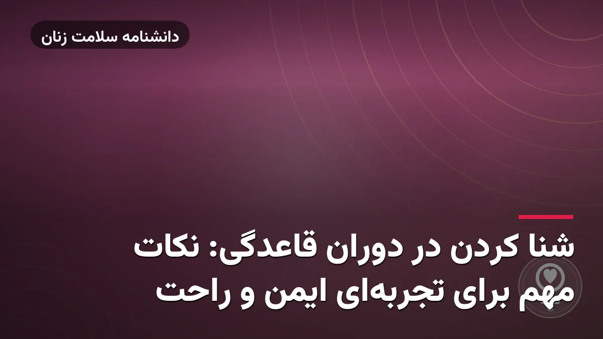 شنا کردن در دوران قاعدگی: نکات مهم برای تجربهای ایمن و راحت