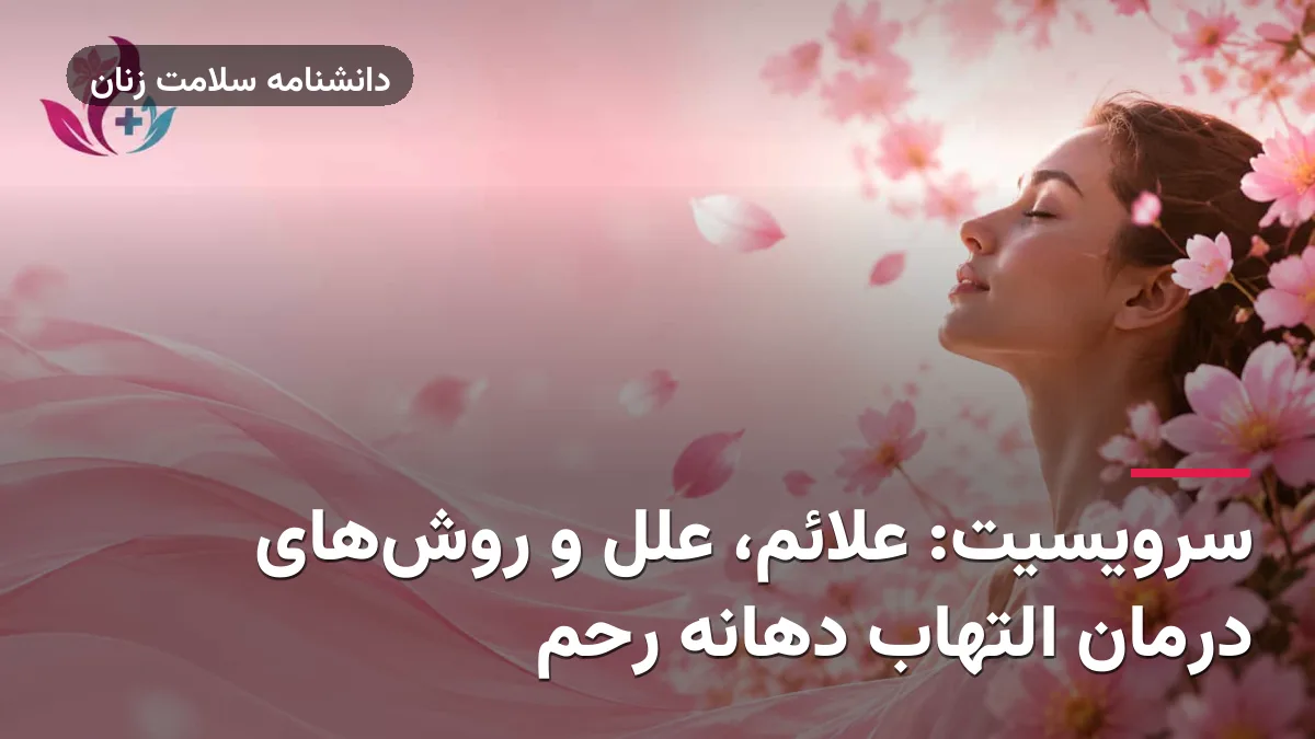 سرویسیت: علائم، علل و روش‌های درمان التهاب دهانه رحم