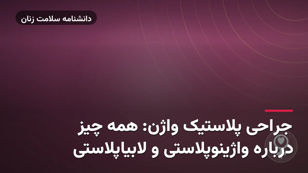 جراحی پلاستیک واژن: همه چیز درباره واژینوپلاستی و لابیاپلاستی