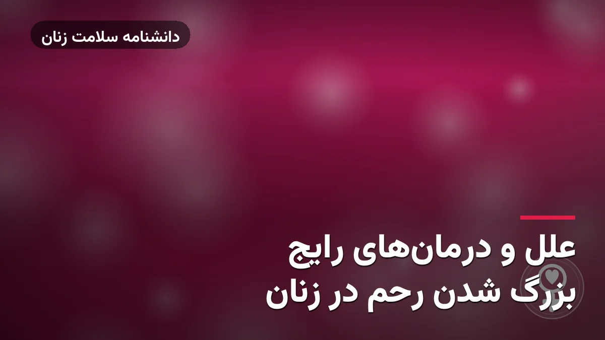 علل و درمان‌های رایج بزرگ شدن رحم در زنان