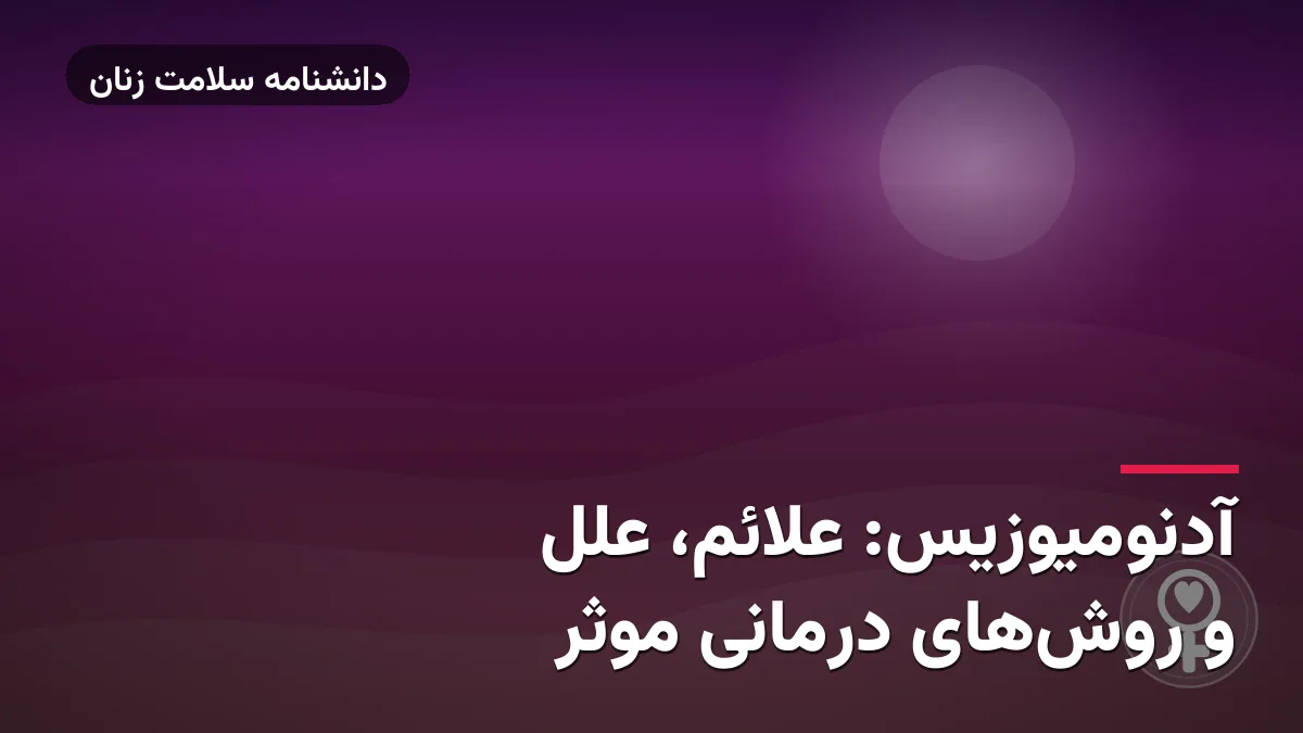 آدنومیوزیس: علائم، علل و روش‌های درمانی موثر