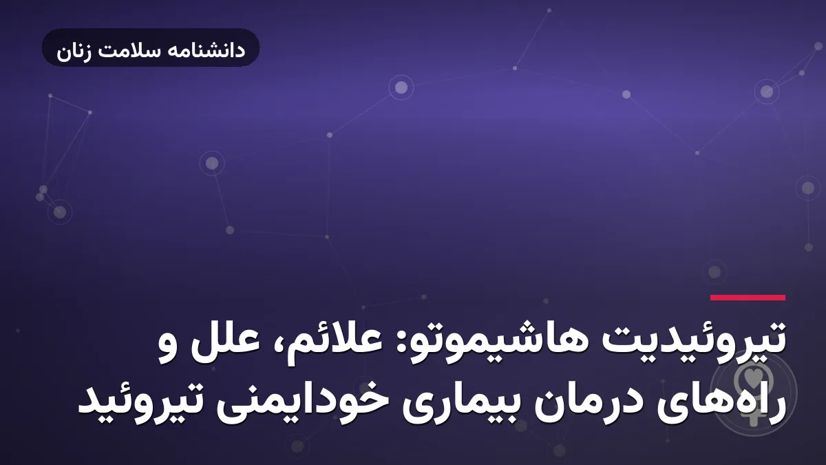 تیروئیدیت هاشیموتو: علائم، علل و راه‌های درمان بیماری خودایمنی تیروئید