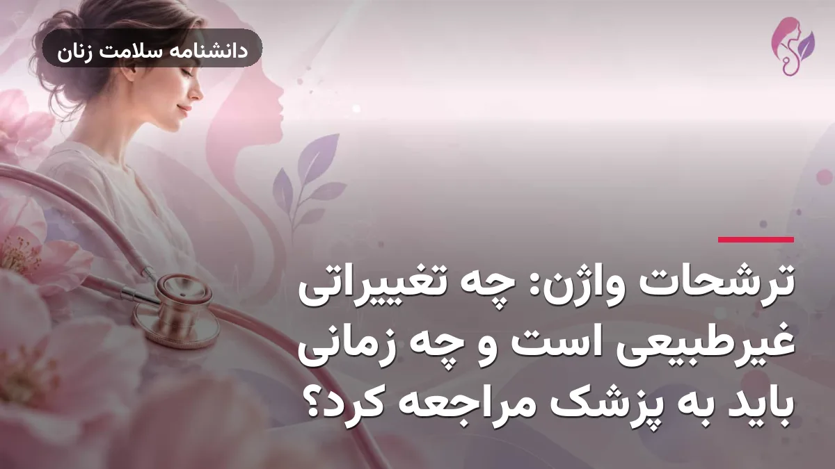 ترشحات واژن: چه تغییراتی غیرطبیعی است و چه زمانی باید به پزشک مراجعه کرد؟