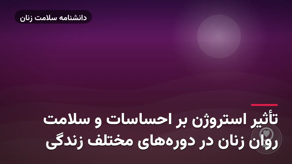 تأثیر استروژن بر احساسات و سلامت روان زنان در دورههای مختلف زندگی