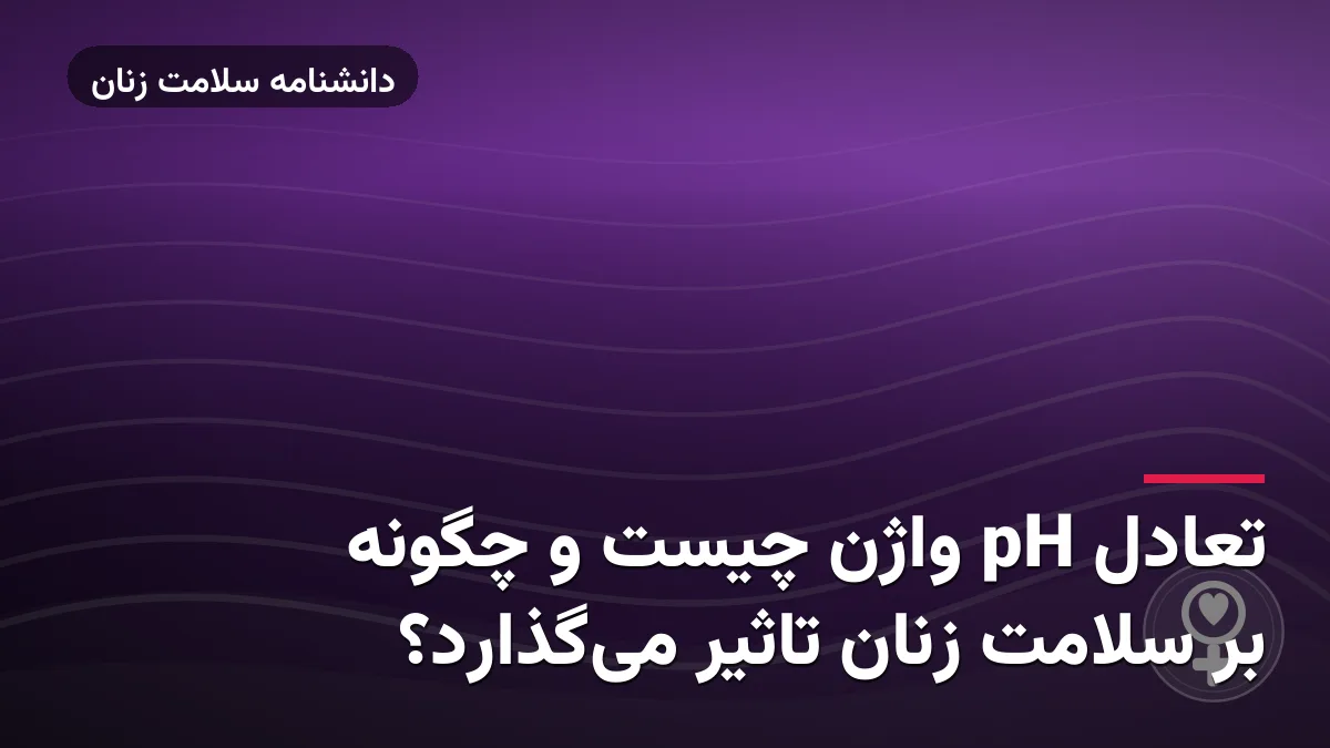 تعادل pH واژن چیست و چگونه بر سلامت زنان تاثیر میگذارد؟