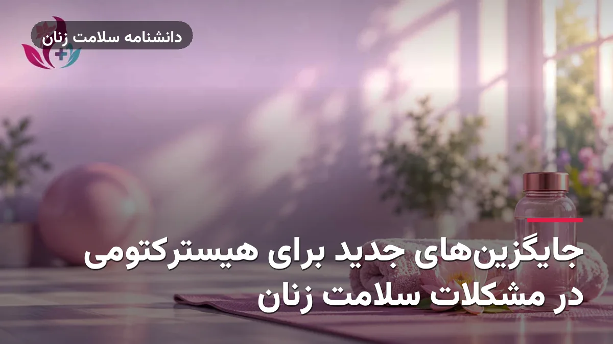 جایگزین‌های جدید برای هیسترکتومی در مشکلات سلامت زنان