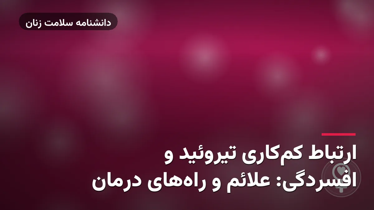 ارتباط کم‌کاری تیروئید و افسردگی: علائم و راه‌های درمان