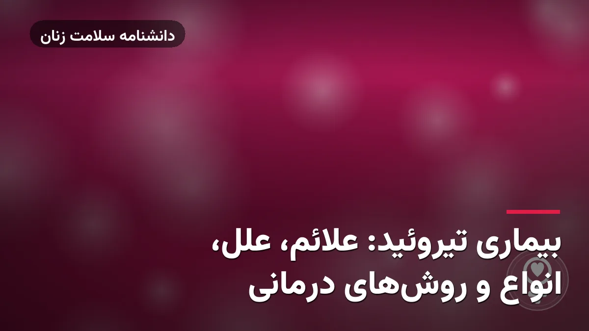 بیماری تیروئید: علائم، علل، انواع و روش‌های درمانی